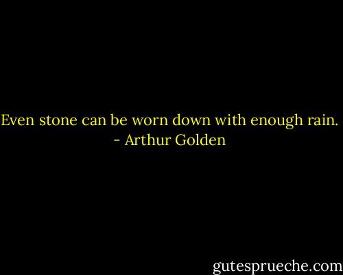 Even stone can be worn down with enough rain. - Arthur Golden