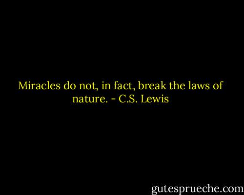 Miracles do not, in fact, break the laws of nature. - C.S. Lewis