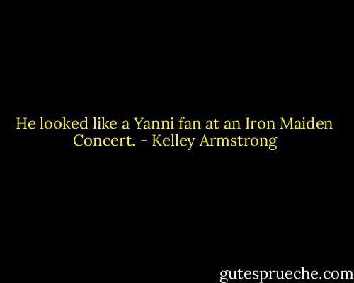 He looked like a Yanni fan at an Iron Maiden Concert. - Kelley Armstrong