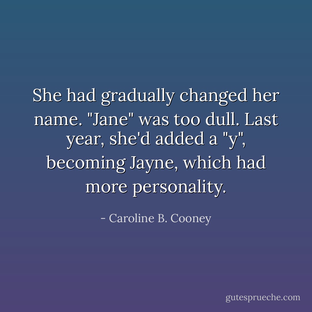 She had gradually changed her name. "Jane" was too dull. Last year, she'd added a "y", becoming Jayne, which had more personality. - Caroline B. Cooney