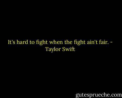 It's hard to fight when the fight ain't fair. - Taylor Swift