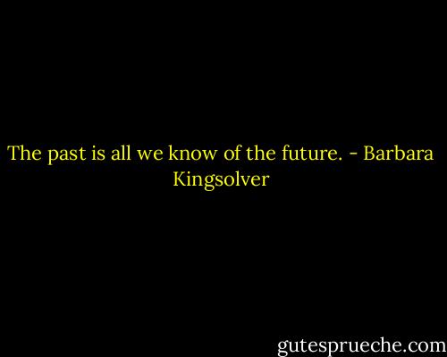 The past is all we know of the future. - Barbara Kingsolver