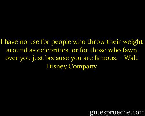 I have no use for people who throw their weight around as celebrities, or for those who fawn over you just because you are famous. - Walt Disney Company