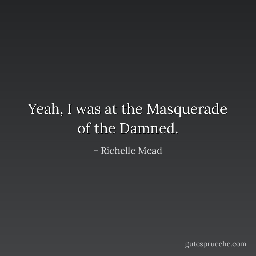 Yeah, I was at the Masquerade of the Damned. - Richelle Mead
