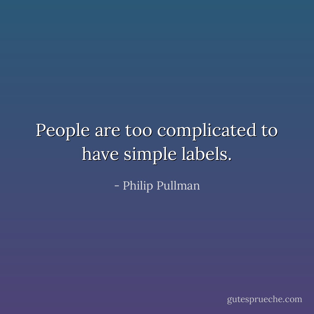 People are too complicated to have simple labels. - Philip Pullman