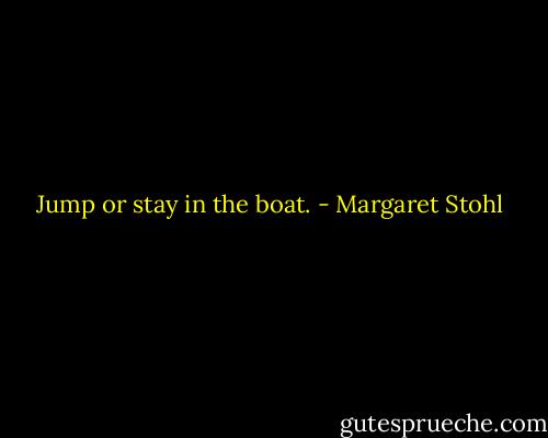 Jump or stay in the boat. - Margaret Stohl