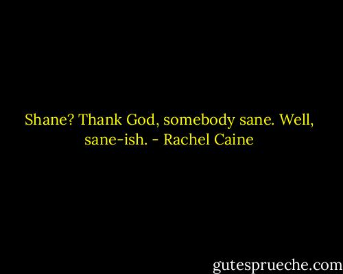 Shane? Thank God, somebody sane. Well, sane-ish. - Rachel Caine