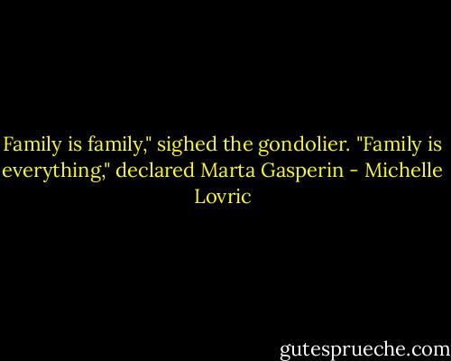 Family is family," sighed the gondolier.<br />"Family is everything," declared Marta Gasperin - Michelle Lovric