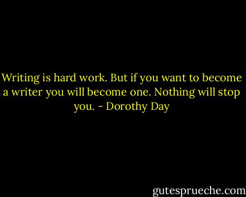 Writing is hard work. But if you want to become a writer you will become one. Nothing will stop you. - Dorothy Day