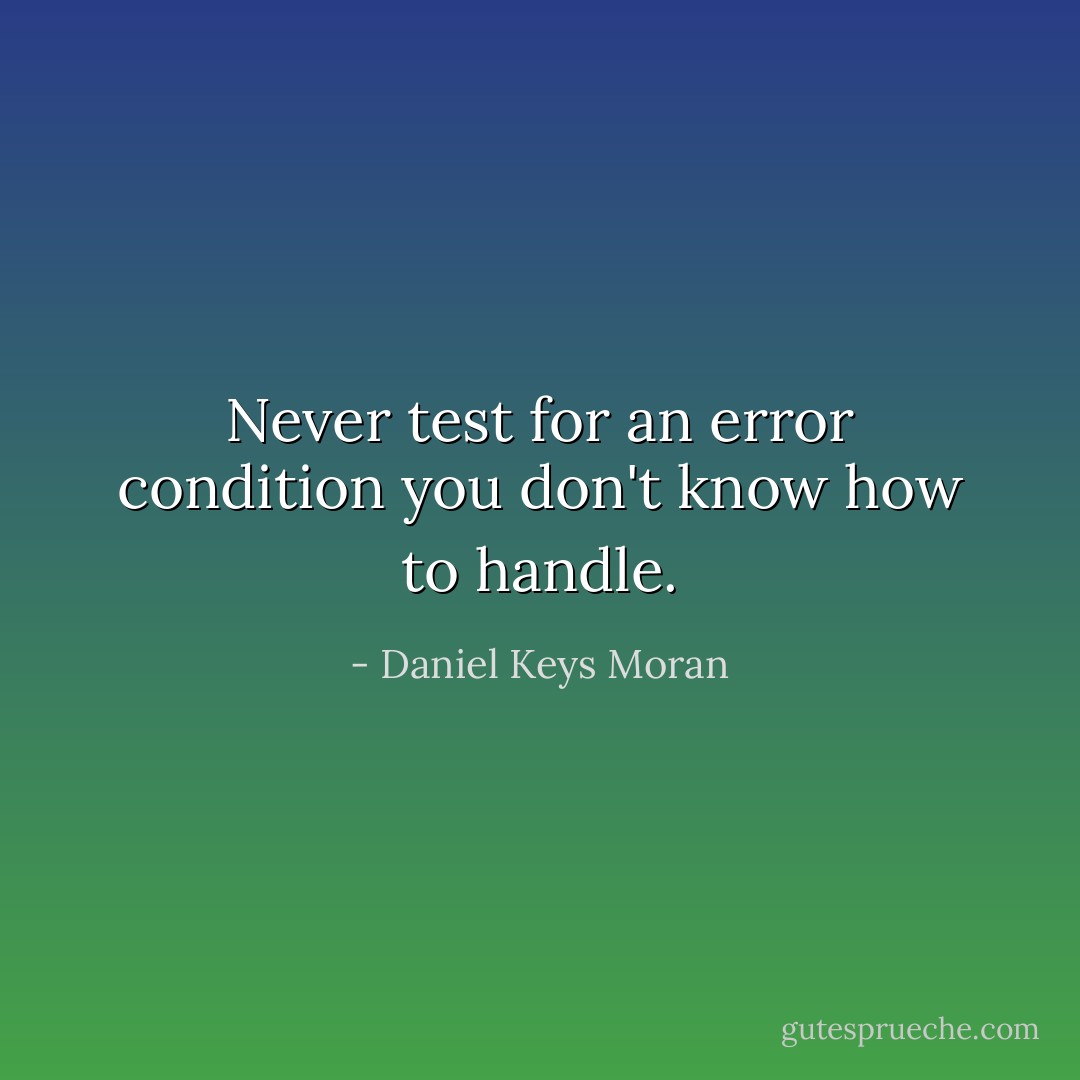 Never test for an error condition you don't know how to handle. - Daniel Keys Moran