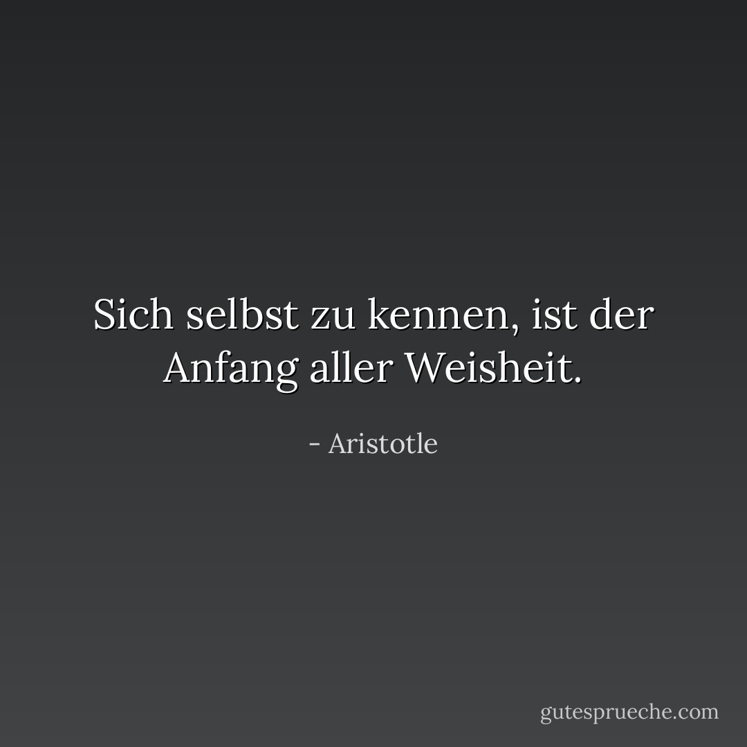 Sich selbst zu kennen, ist der Anfang aller Weisheit. - Aristotle<