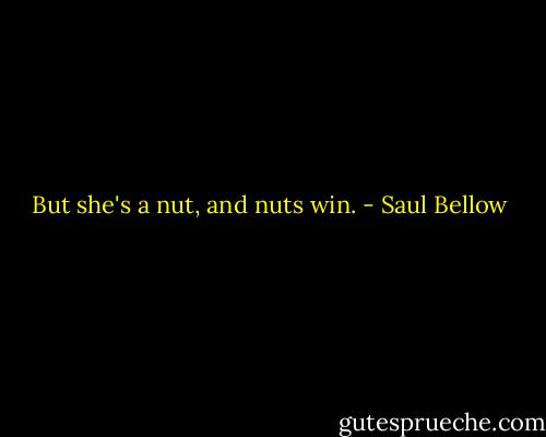 But she's a nut, and nuts win. - Saul Bellow