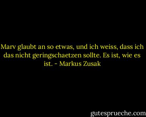 Marv glaubt an so etwas, und ich weiss, dass ich das nicht geringschaetzen sollte. Es ist, wie es ist. - Markus Zusak