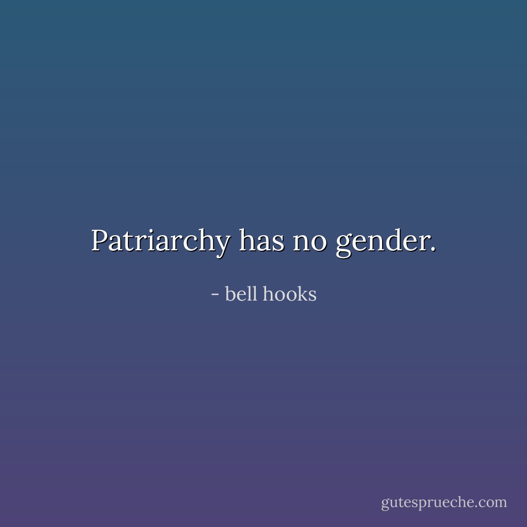 Patriarchy has no gender. - bell hooks