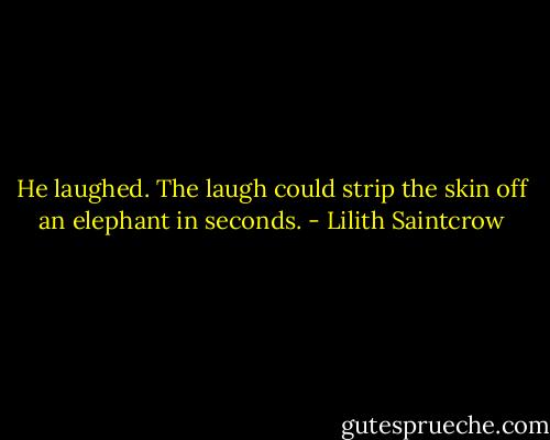 He laughed. The laugh could strip the skin off an elephant in seconds. - Lilith Saintcrow