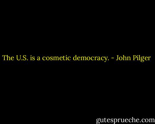 The U.S. is a cosmetic democracy. - John Pilger