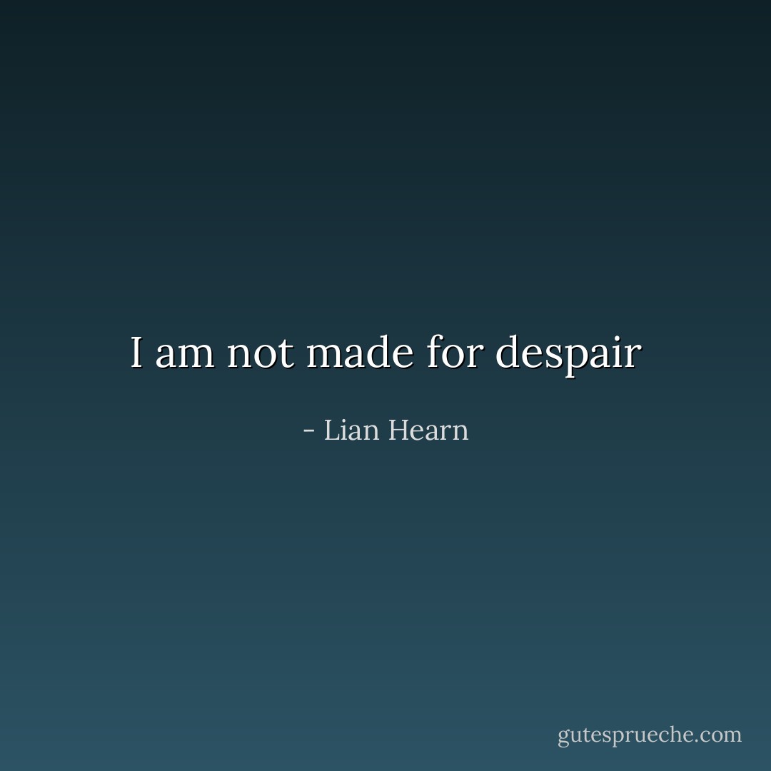 I am not made for despair - Lian Hearn