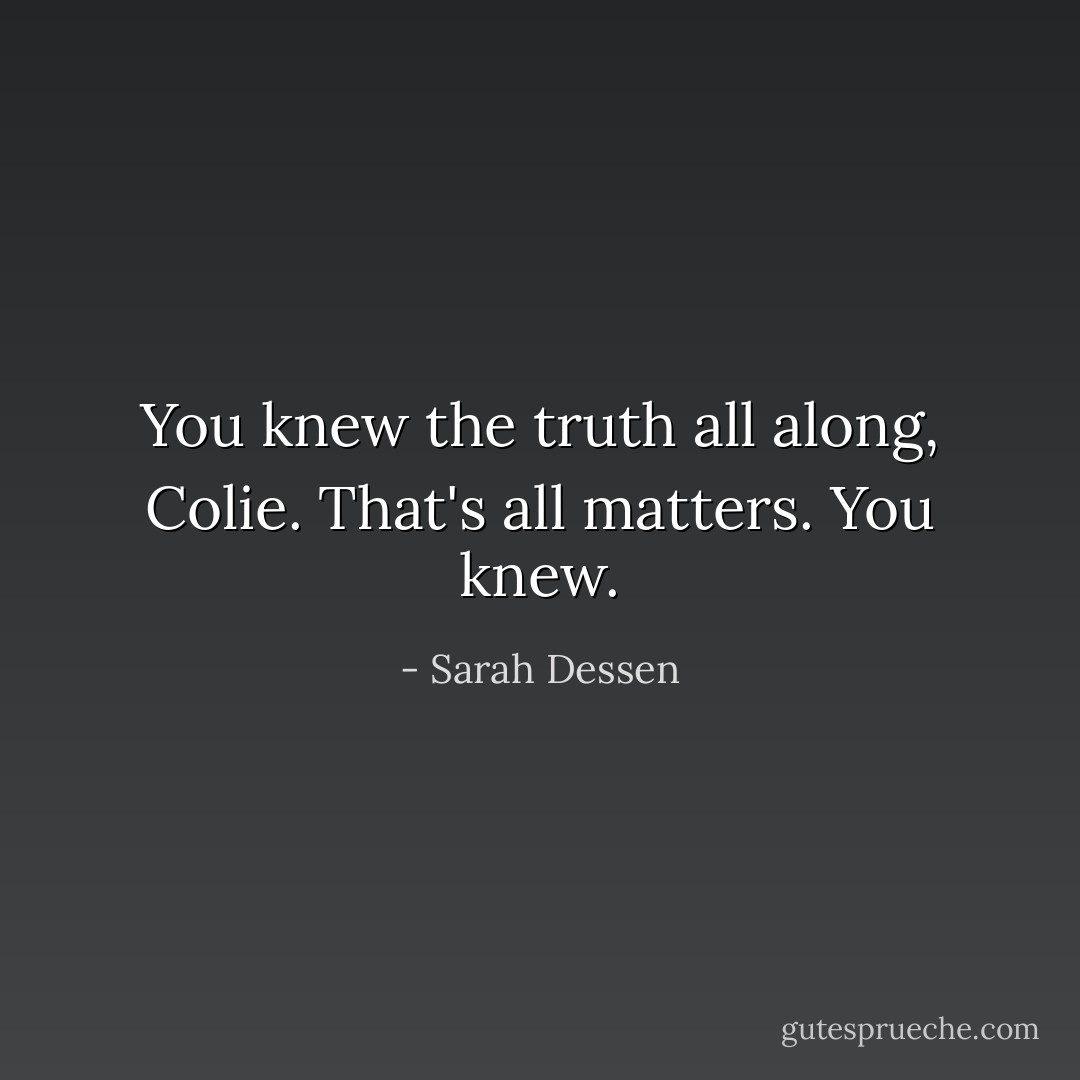 You knew the truth all along, Colie. That's all matters. You knew. - Sarah Dessen