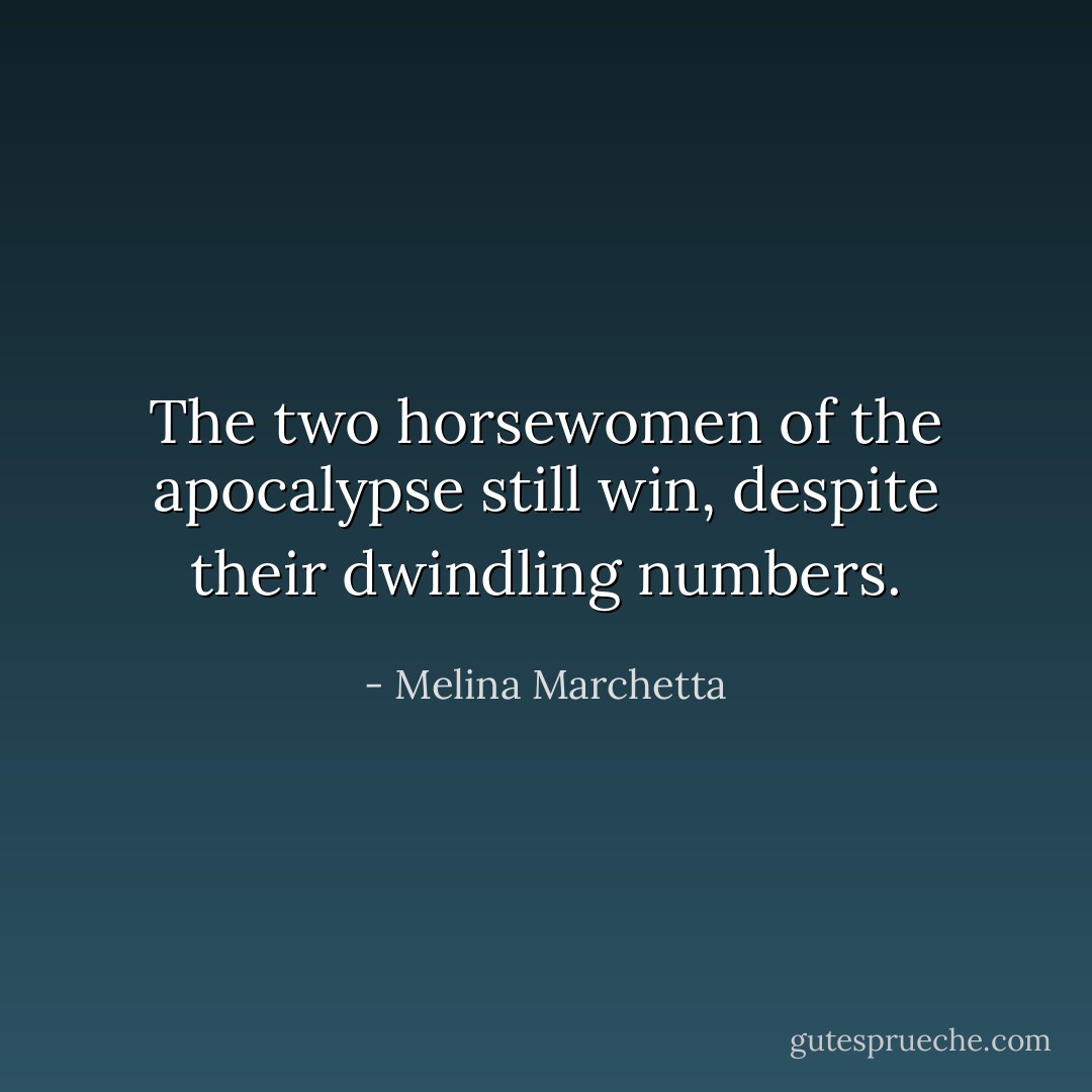 The two horsewomen of the apocalypse still win, despite their dwindling numbers. - Melina Marchetta