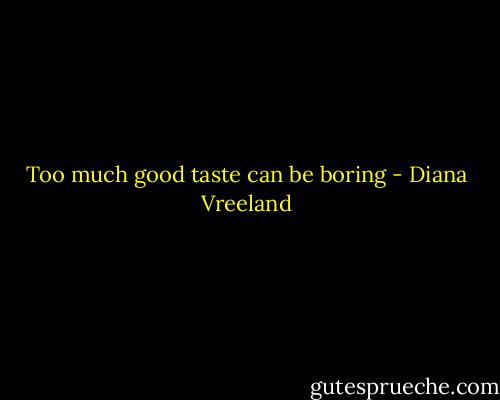 Too much good taste can be boring - Diana Vreeland