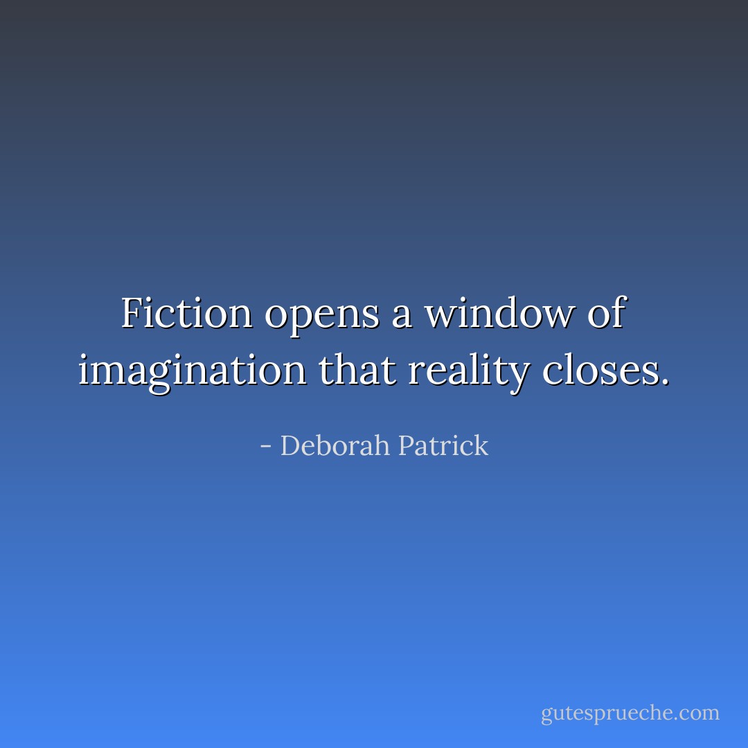Fiction opens a window of imagination that reality closes. - Deborah Patrick