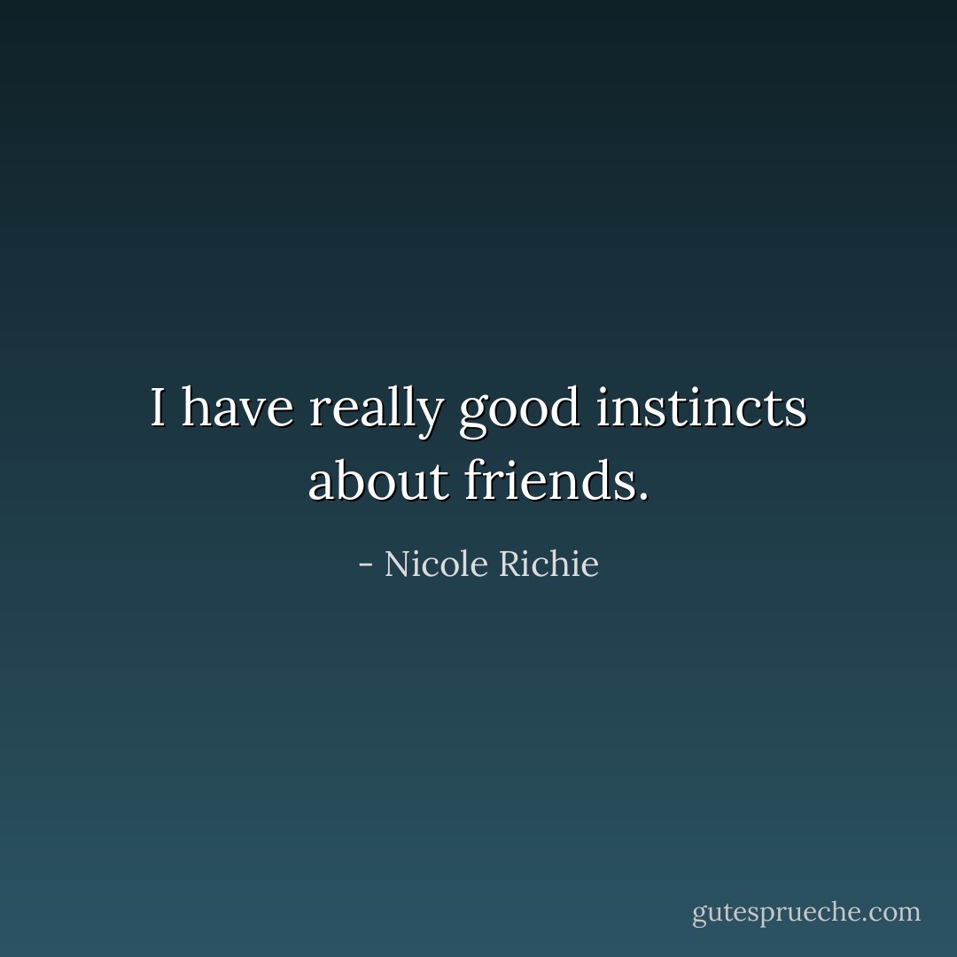 I have really good instincts about friends. - Nicole Richie