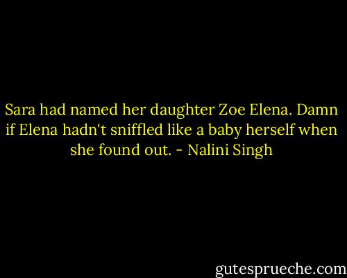 Sara had named her daughter Zoe Elena. Damn if Elena hadn't sniffled like a baby herself when she found out. - Nalini Singh