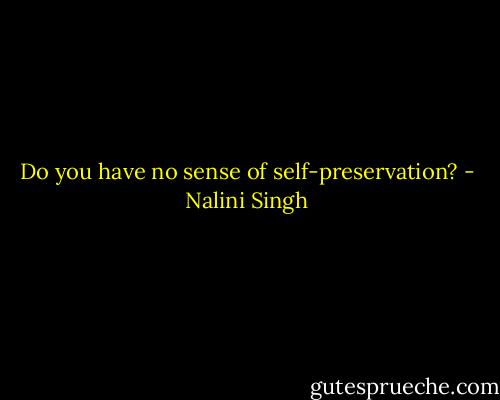 Do you have no sense of self-preservation? - Nalini Singh