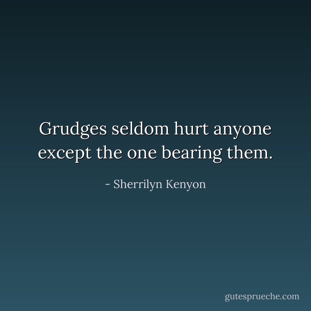 Grudges seldom hurt anyone except the one bearing them. - Sherrilyn Kenyon