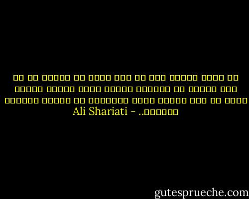 إن قطرة الماء إذا لم تكن جزءا من النهر أو لم تكن ذائبة في البحر، فإنها تصبح كقطرة الندى تبقى ما بقي الليل فقط، وتتلاشى مع أنفاس الصباح الأولى.. - Ali Shariati