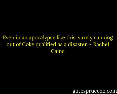 Even in an apocalypse like this, surely running out of Coke<br />qualified as a disaster. - Rachel Caine