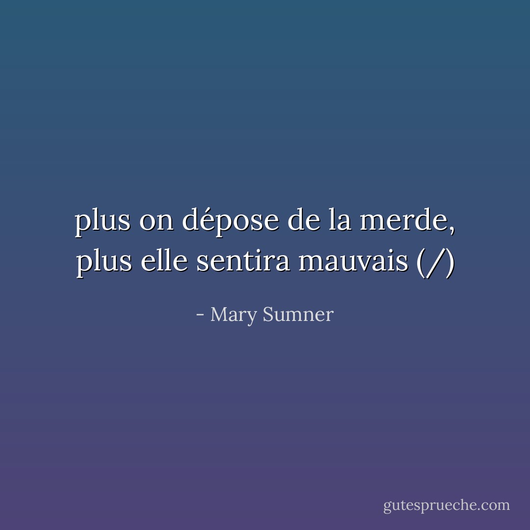 plus on dépose de la merde, plus elle sentira mauvais (/) - Mary Sumner