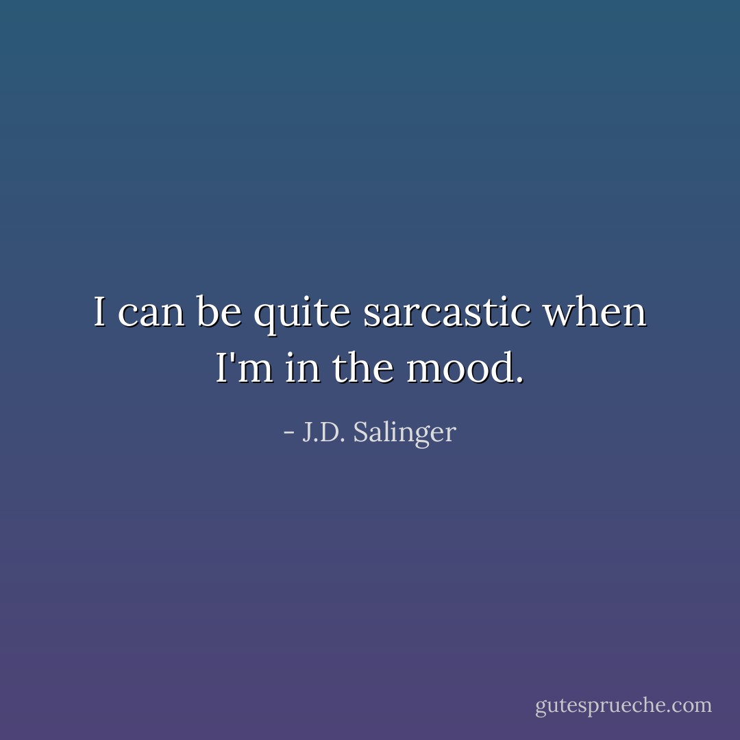 I can be quite sarcastic when I'm in the mood. - J.D. Salinger