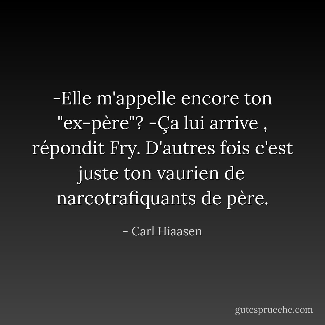 -Elle m'appelle encore ton "ex-père"?<br />-Ça lui arrive , répondit Fry. D'autres fois c'est juste ton vaurien de narcotrafiquants de père. - Carl Hiaasen