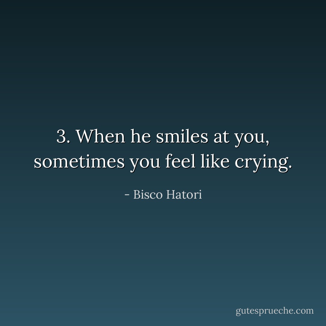 3. When he smiles at you, sometimes you feel like crying. - Bisco Hatori