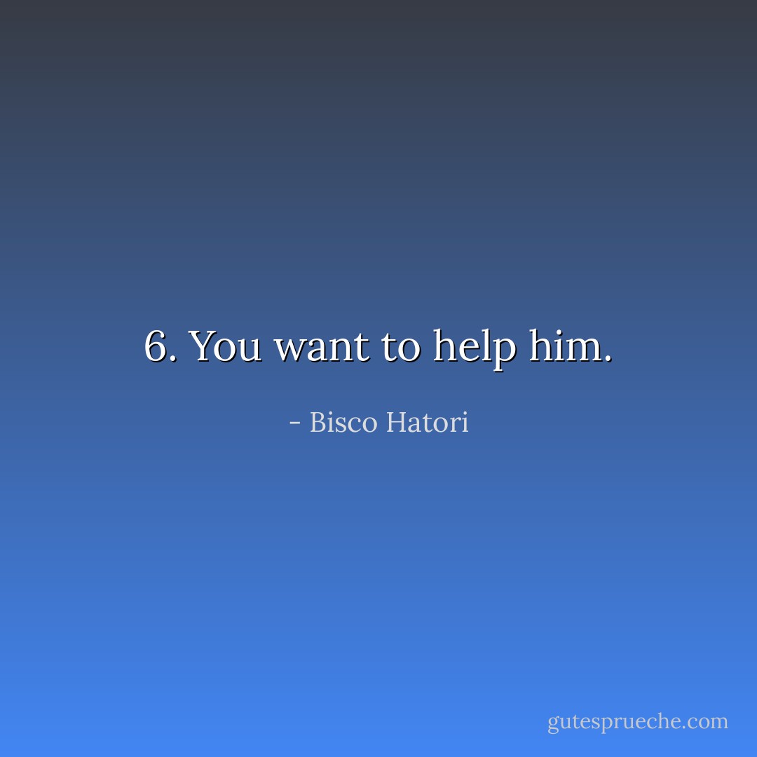 6. You want to help him. - Bisco Hatori