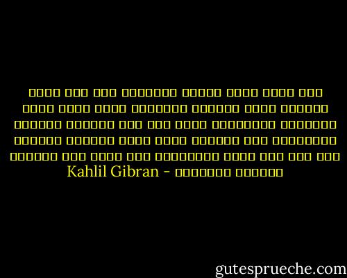 إذا الحب اوما إليكم فاتبعوه حتى وان كانت مسالكه وعرة وكثيرة المزالق<br />وإذا الحب لفكم بجناحيه فاطمئنوا اليه حتى وان جرحتكم النصال المخبوءه تحت قوادمه<br />وإذا الحب خاطبكم فصدقوه حتى وان عبث صوته باحلامكم كما تعبث ريح الشمال بازهار الحديقة - Kahlil Gibran