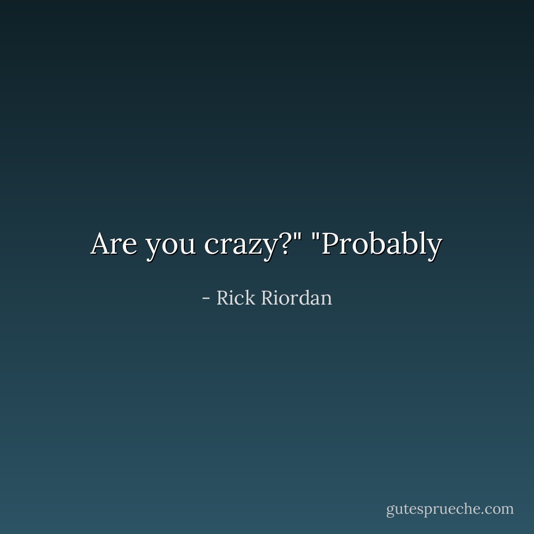 Are you crazy?"<br />"Probably - Rick Riordan