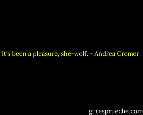 It's been a pleasure, she-wolf. - Andrea Cremer