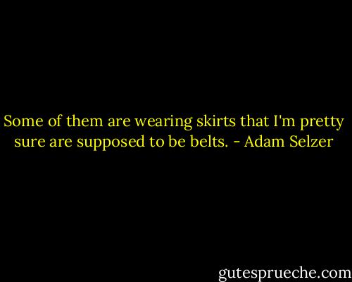 Some of them are wearing skirts that I'm pretty sure are supposed to be belts. - Adam Selzer