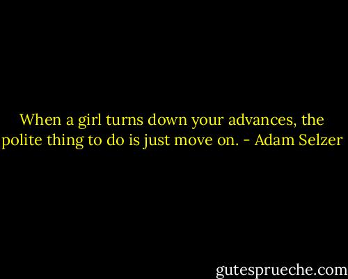 When a girl turns down your advances, the polite thing to do is just move on. - Adam Selzer
