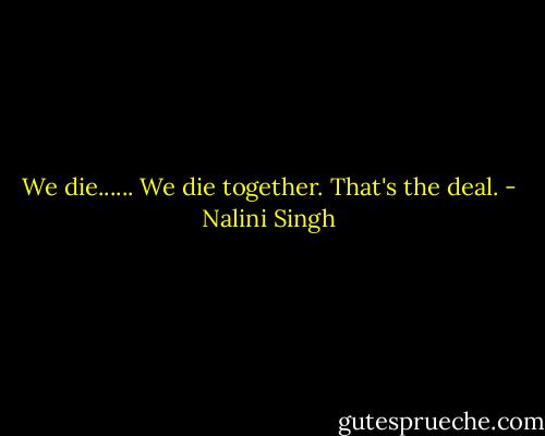 We die...... We die together. That's the deal. - Nalini Singh