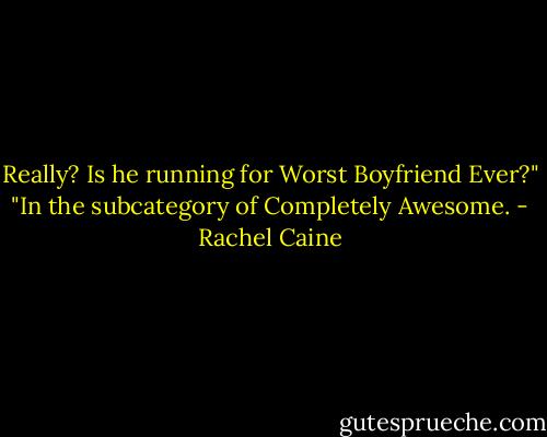Really? Is he running for Worst Boyfriend Ever?"<br />"In the subcategory of Completely Awesome. - Rachel Caine