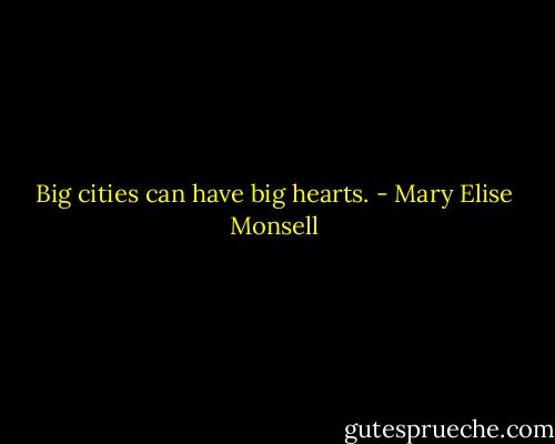 Big cities can have big hearts. - Mary Elise Monsell