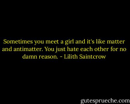 Sometimes you meet a girl and it's like matter and antimatter. You just hate each other for no damn reason. - Lilith Saintcrow
