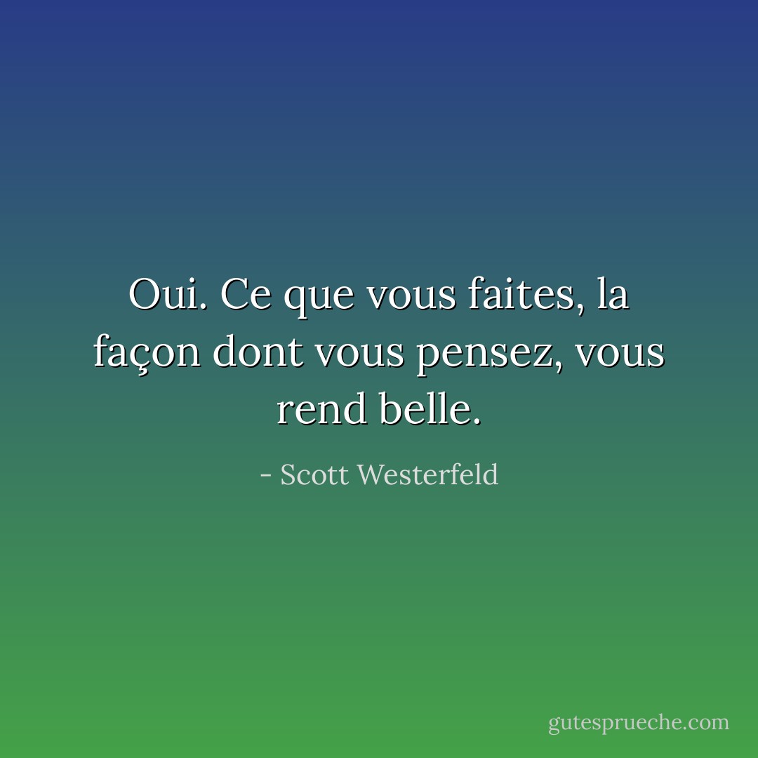 Oui. Ce que vous faites, la façon dont vous pensez, vous rend belle. - Scott Westerfeld