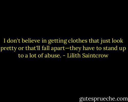 I don't believe in getting clothes that just look pretty or that'll fall apart—they have to stand up to a lot of abuse. - Lilith Saintcrow