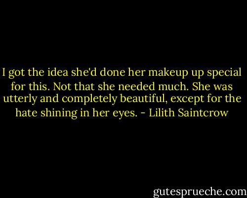 I got the idea she'd done her makeup up special for this. Not that she needed much. She was utterly and completely beautiful, except for the hate shining in her eyes. - Lilith Saintcrow