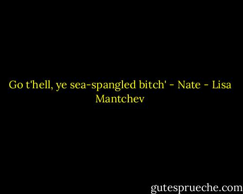 Go t'hell, ye sea-spangled bitch' - Nate - Lisa Mantchev