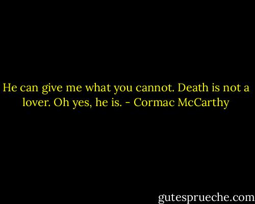 He can give me what you cannot. Death is not a lover. Oh yes, he is. - Cormac McCarthy